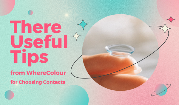 There Useful Tips from WhereColour for Choosing Contacts